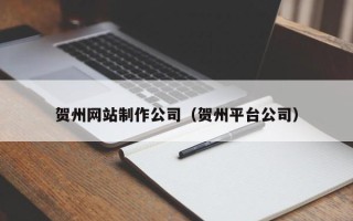 大竹贺州网站制作公司（贺州平台公司）